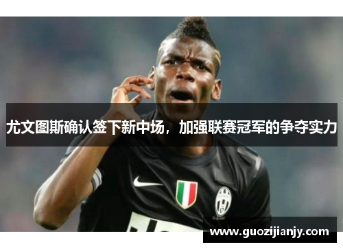 尤文图斯确认签下新中场，加强联赛冠军的争夺实力