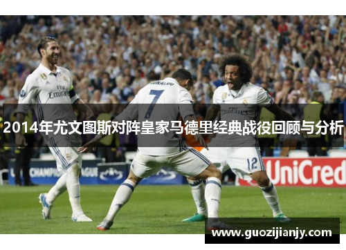 2014年尤文图斯对阵皇家马德里经典战役回顾与分析